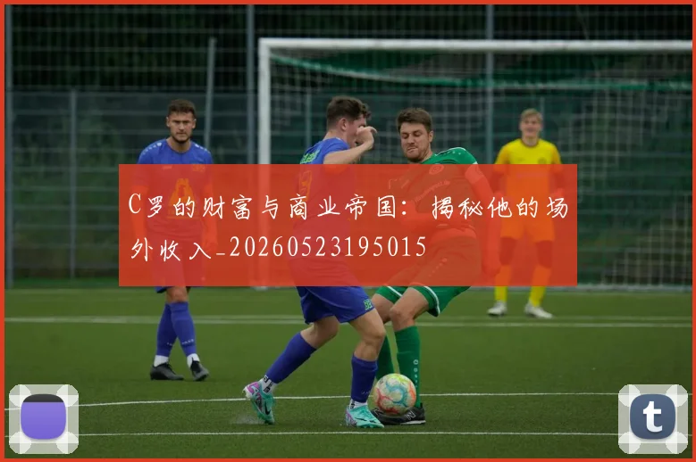 C罗的财富与商业帝国:揭秘他的场外收入_20260523195015